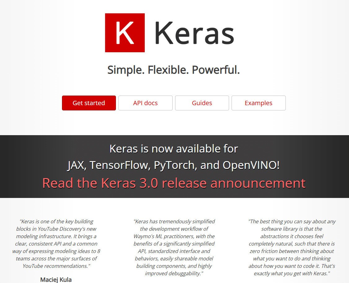 La imagen muestra la página de inicio de Keras. En la parte superior, se destaca el logo de Keras junto con el lema "Simple. Flexible. Powerful." A continuación, se ofrecen botones para comenzar a usar Keras, acceder a la documentación API, guías y ejemplos. En la sección inferior, se menciona que Keras ahora está disponible para JAX, TensorFlow, PyTorch y OpenVINO. También incluye una llamada para leer el anuncio de la versión 3.0 de Keras. A la derecha, hay citas de expertos que destacan las fortalezas de Keras, como su flexibilidad y facilidad de uso.