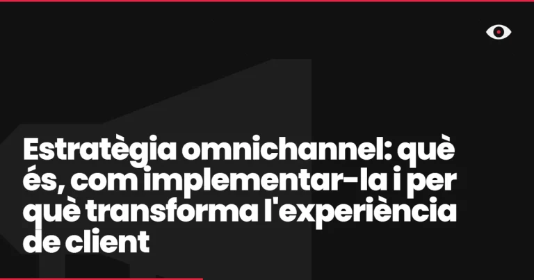 Estratègia omnichannel: què és, com implementar-la i per què transforma l’experiència de client