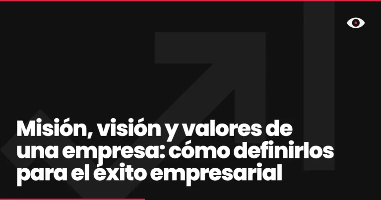Misión, visión y valores de una empresa: cómo definirlos para el éxito empresarial