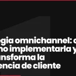 Estrategia omnichannel: qué es, cómo implementarla y por qué transforma la experiencia de cliente