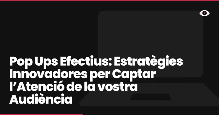 Pop Ups Efectius: Estratègies Innovadores per Captar l’Atenció de la vostra Audiència