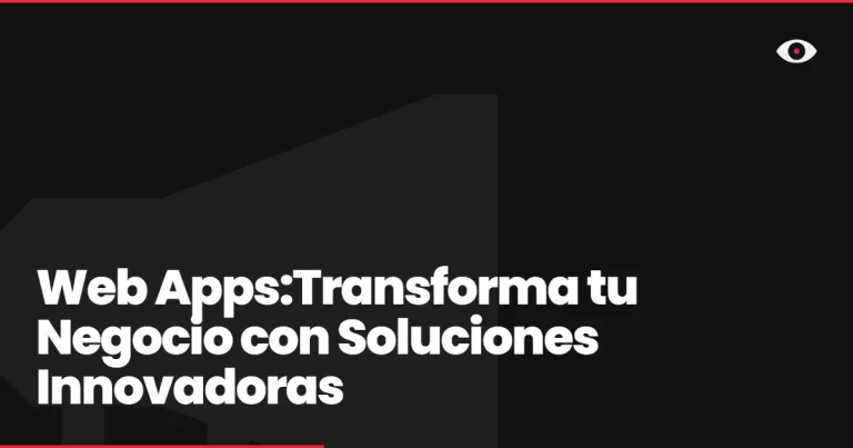Web Apps:Transforma tu Negocio con Soluciones Innovadoras