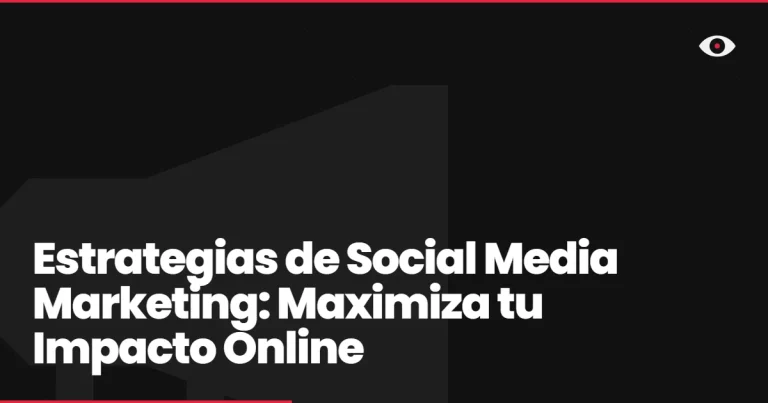 Estrategias de Social Media Marketing: Maximiza tu Impacto Online