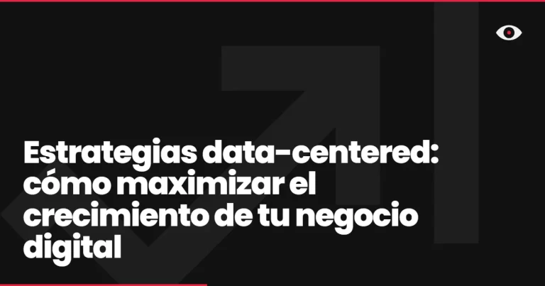 Estrategias data-centered: cómo maximizar el crecimiento de tu negocio digital