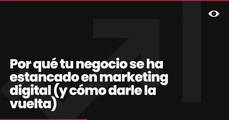 Por qué tu negocio se ha estancado en marketing digital (y cómo darle la vuelta)