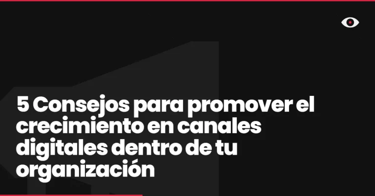 5 Consejos para promover el crecimiento en canales digitales dentro de tu organización