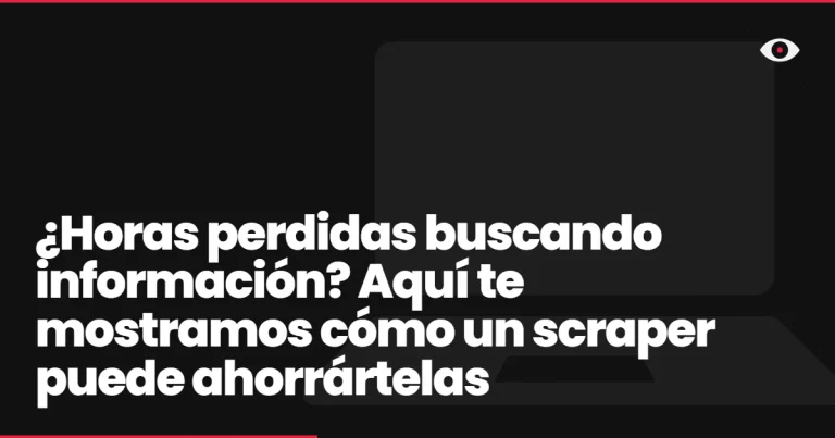 ¿Horas perdidas buscando información? Aquí te mostramos cómo un scraper puede ahorrártelas