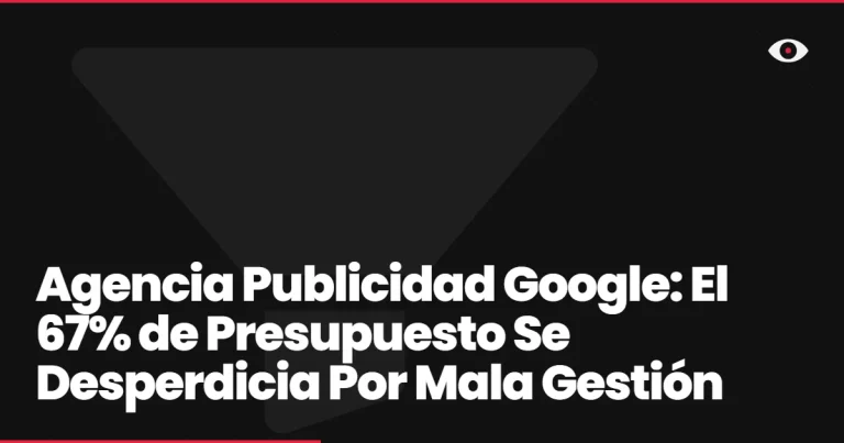 Agencia Publicidad Google: El 67% de Presupuesto Se Desperdicia Por Mala Gestión