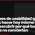 5 pruebas de usabilidad que puedes hacer hoy mismo para descubrir por qué tus clientes no convierten