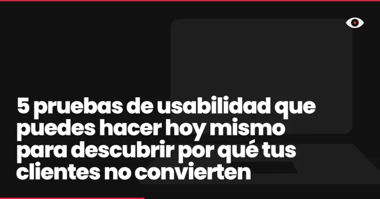 5 pruebas de usabilidad que puedes hacer hoy mismo para descubrir por qué tus clientes no convierten