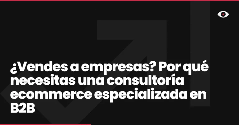 ¿Vendes a empresas? Por qué necesitas una consultoría ecommerce especializada en B2B