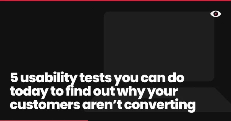 5 usability tests you can do today to find out why your customers aren’t converting