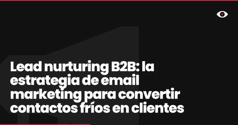 Lead nurturing B2B: la estrategia de email marketing para convertir contactos fríos en clientes