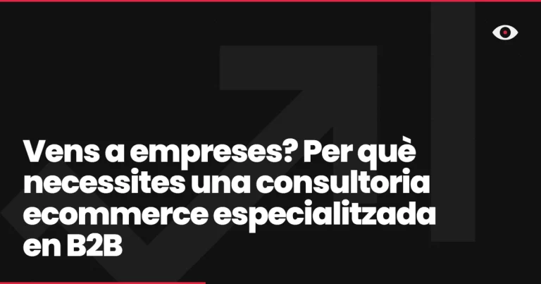 Vens a empreses? Per què necessites una consultoria ecommerce especialitzada en B2B