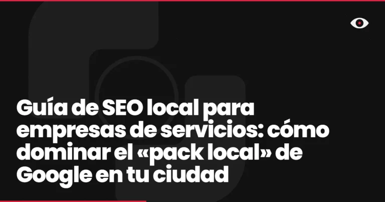 Guía de SEO local para empresas de servicios: cómo dominar el «pack local» de Google en tu ciudad