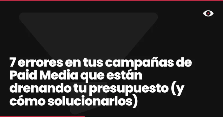 7 errores en tus campañas de Paid Media que están drenando tu presupuesto (y cómo solucionarlos)