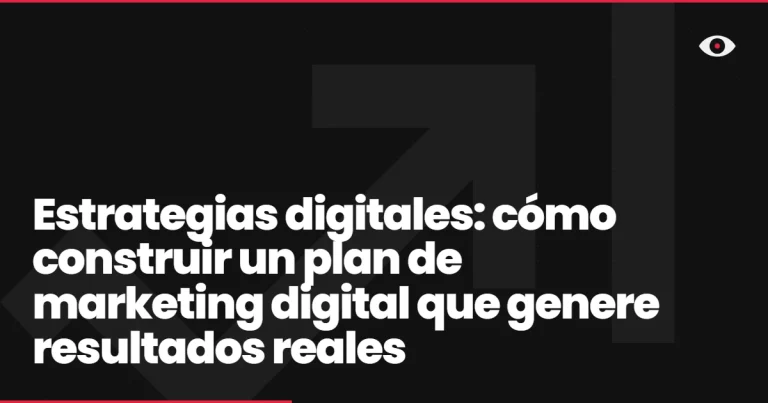 Estrategias digitales: cómo construir un plan de marketing digital que genere resultados reales
