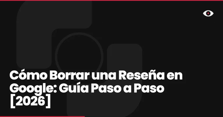 Cómo Borrar una Reseña en Google: Guía Paso a Paso [2026]