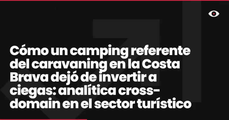 Cómo un camping referente del caravaning en la Costa Brava dejó de invertir a ciegas: analítica cross-domain en el sector turístico