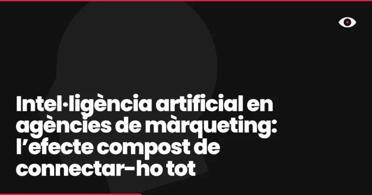 Intel·ligència artificial en agències de màrqueting: l’efecte compost de connectar-ho tot