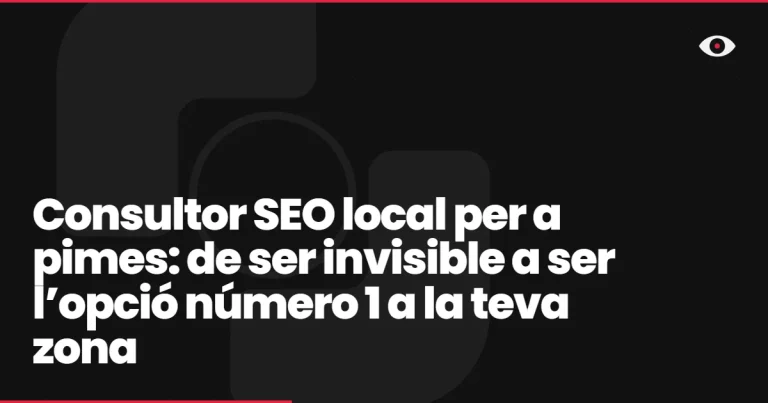 Consultor SEO local per a pimes: de ser invisible a ser l’opció número 1 a la teva zona