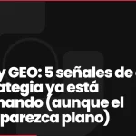AI SEO y GEO: 5 señales de que tu estrategia ya está funcionando (aunque el tráfico parezca plano)
