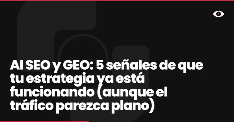 AI SEO y GEO: 5 señales de que tu estrategia ya está funcionando (aunque el tráfico parezca plano)