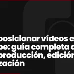 Cómo posicionar vídeos en YouTube: guía completa de ideas, producción, edición y optimización