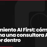 Pensamiento AI First: cómo funciona una consultora AI First por dentro