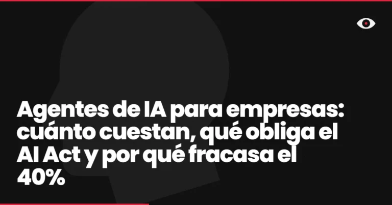 Agentes de IA para empresas: cuánto cuestan, qué obliga el AI Act y por qué fracasa el 40%