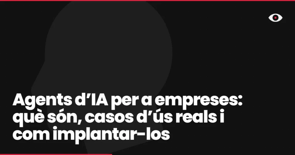 Agents d’IA per a empreses: què són, casos d’ús reals i com implantar-los