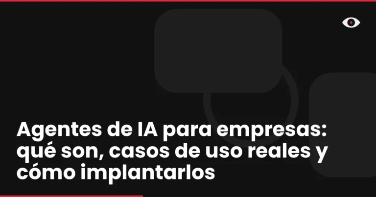 Agentes de IA para empresas: qué son, casos de uso reales y cómo implantarlos