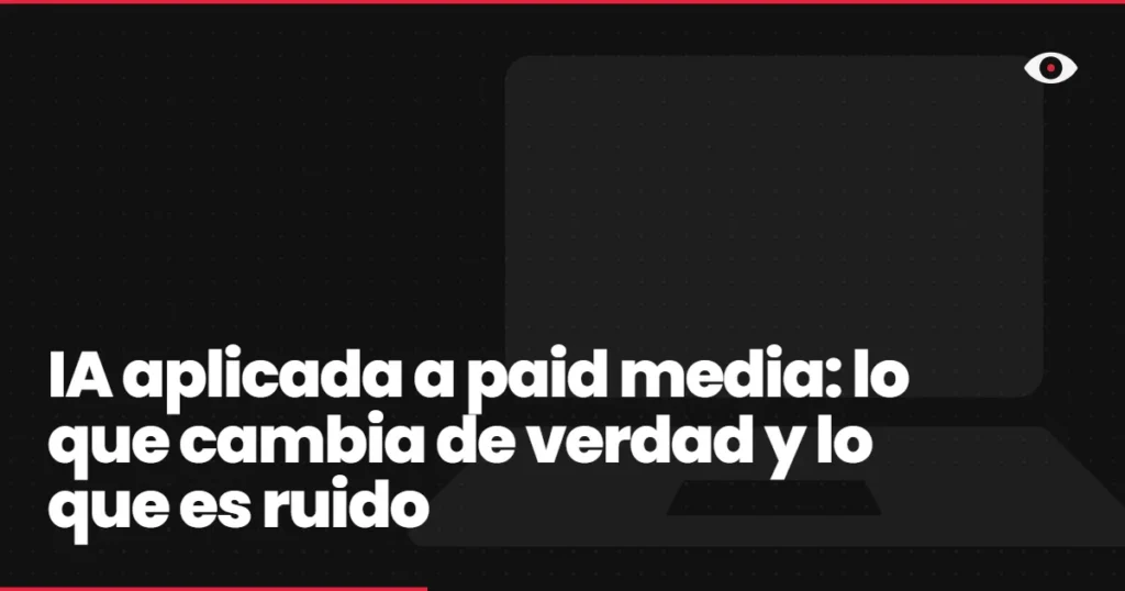 IA aplicada a paid media: lo que cambia de verdad y lo que es ruido